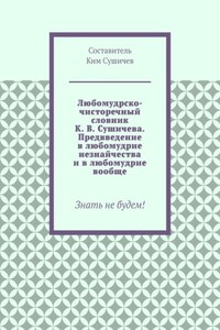 Любомудрско-чисторечный словник К. В. Сушичева. Предвведение в любомудрие незнайчества и в любомудрие вообще. Знать не будем!