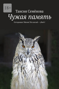 Чужая память. Осторожно! Магия! Не влезай – убьёт!