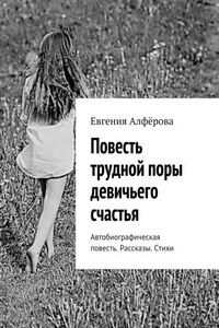 Повесть трудной поры девичьего счастья. Автобиографическая повесть. Рассказы. Стихи