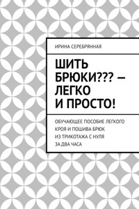 Шить брюки??? – Легко и просто! Обучающее пособие легкого кроя и пошива брюк из трикотажа с нуля за два часа