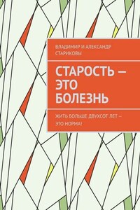 Старость – это болезнь. Жить больше двухсот лет – это норма!