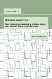 Цифровое путешествие. Как правильно продвигать товары, услуги или личный бренд в онлайн-мире. Книга-путеводитель