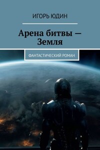 Арена битвы – Земля. Фантастический роман