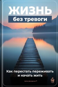 Жизнь без тревоги: Как перестать переживать и начать жить