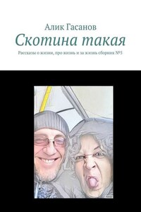 Скотина такая. Рассказы о жизни, про жизнь и за жизнь сборник №5