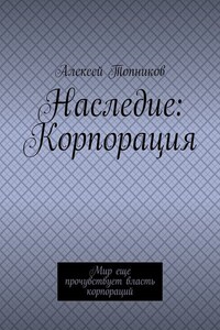 Наследие: Корпорация. Мир еще прочувствует власть корпораций