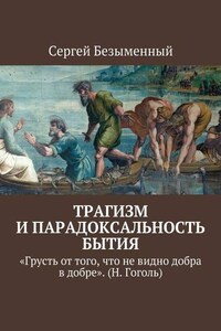 Трагизм и парадоксальность бытия. «Грусть от того, что не видно добра в добре». (Н. Гоголь)