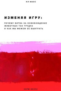 Изменяя Игру. Почему битва за освобождение животных так трудна и как мы можем её выиграть