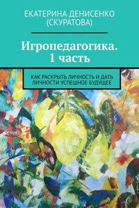 Игропедагогика. 1 часть. Как раскрыть личность и дать личности успешное будущее