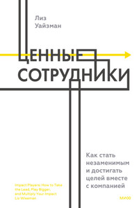 Ценные сотрудники. Как стать незаменимым и достигать целей вместе с компанией