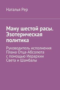 Ману шестой расы. Эзотерическая политика. Руководитель исполнения Плана Отца-Абсолюта с помощью Иерархии Света и Шамбалы