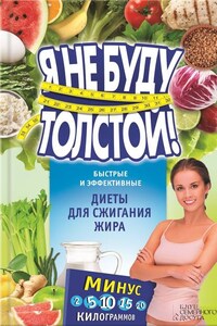 Я не буду толстой! Быстрые и эффективные диеты для сжигания жира