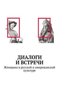 Диалоги и встречи: Женщина в русской и американской культуре. Сборник статей, материалов конференции