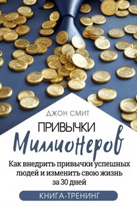 Привычки миллионеров. Как внедрить привычки успешных людей и изменить свою жизнь за 30 дней. Книга-тренинг