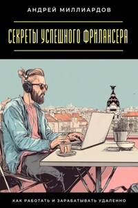 Секреты успешного фрилансера. Как работать и зарабатывать удаленно