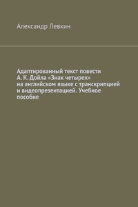 Адаптированный текст повести А. К. Дойла «Знак четырех» на английском языке с транскрипцией и видеопрезентацией. Учебное пособие