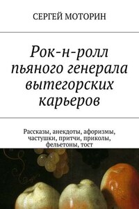 Рок-н-ролл пьяного генерала вытегорских карьеров. Рассказы, анекдоты, афоризмы, частушки, притчи, приколы, фельетоны, тост