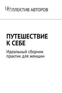 Путешествие к себе. Идеальный сборник практик для женщин