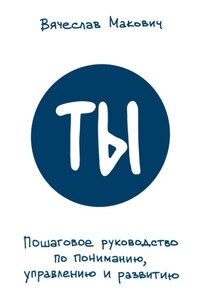 Ты. Пошаговое руководство по пониманию, управлению и развитию