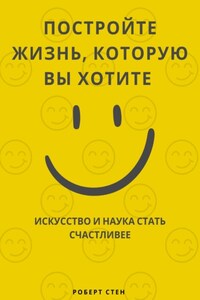 Постройте жизнь, которую вы хотите. Искусство и наука стать счастливее