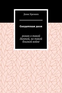 Солдатская доля. Роман о такой далекой, но такой близкой войне