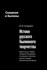 Истоки русского былинного творчества. Варяги-русь и Северо-Западное Приладожье в сказаниях и былинах русского народа. Домонгольский период