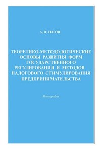 Теоретико-методологические основы развития форм государственного регулирования и методов налогового стимулирования предпринимательства