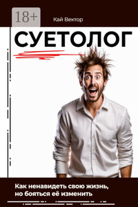 Суетолог. Как ненавидеть свою жизнь, но бояться её изменить