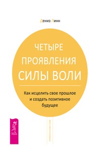 Четыре проявления силы воли. Как исцелить свое прошлое и создать позитивное будущее