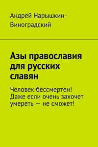 Азы православия для русских славян. Человек бессмертен! Даже если очень захочет умереть – не сможет!