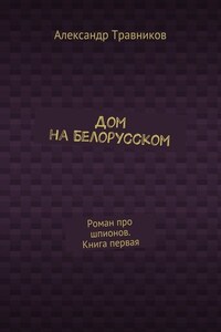 Дом на Белорусском. Роман про шпионов. Книга первая