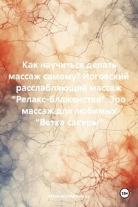 Как научиться делать массаж самому? Йоговский расслабляющий массаж «Релакс-блаженство». Эро массаж для любимых «Ветка сакуры»