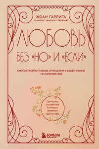 Любовь без «но» и «если». Как построить главные отношения в вашей жизни, не изменяя себе