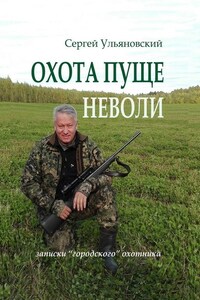 Охота пуще неволи. Записки «городского» охотника