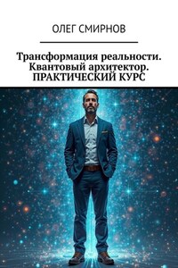 Трансформация реальности. Квантовый архитектор. Практический курс