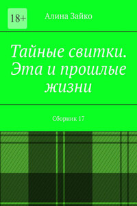 Тайные свитки. Эта и прошлые жизни. Сборник 17