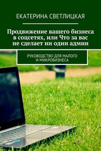 Продвижение вашего бизнеса в соцсетях, или Что за вас не сделает ни один админ. Руководство для малого и микробизнеса