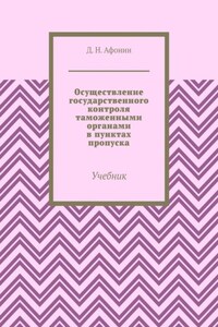 Осуществление государственного контроля таможенными органами в пунктах пропуска. Учебник