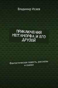 Приключения Метаморфа и его друзей. Фантастическая повесть, рассказы и сказки