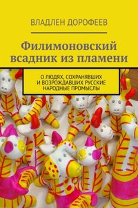 Филимоновский всадник из пламени. О людях, сохранявших и возрождавших русские народные промыслы