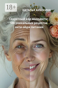 Секретный код молодости: 100 уникальных рецептов анти-эйдж-питания