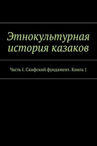 Этнокультурная история казаков. Часть I. Скифский фундамент. Книга 1