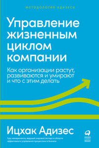 Управление жизненным циклом компании. Как организации растут, развиваются и умирают и что с этим делать