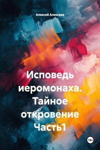 Исповедь иеромонаха. Тайное откровение Часть1