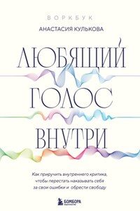 Любящий голос внутри : как приручить внутреннего критика, чтобы перестать наказывать себя за свои ошибки и обрести свободу