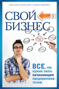 Свой бизнес. Все, что нужно знать начинающим предпринимателям