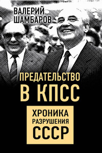 Предательство в КПСС. Хроника разрушения СССР