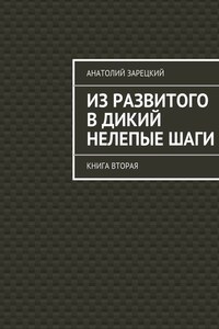 Из развитого в дикий нелепые ШАГИ. Книга вторая