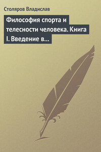 Философия спорта и телесности человека. Книга I. Введение в мир философии спорта и телесности человека