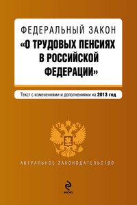 Федеральный закон «О трудовых пенсиях в Российской Федерации». Текст с изменениями и дополнениями на 2013 год